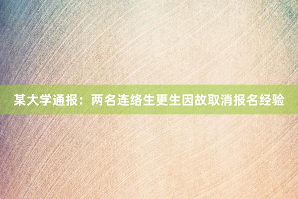 某大学通报：两名连络生更生因故取消报名经验