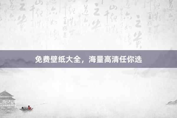 免费壁纸大全,海量高清任你选