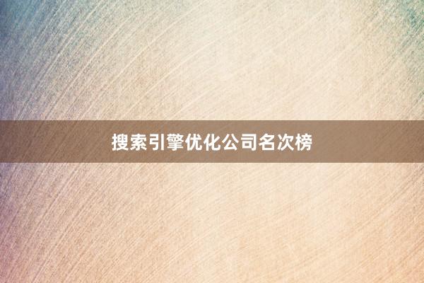 搜索引擎优化公司名次榜