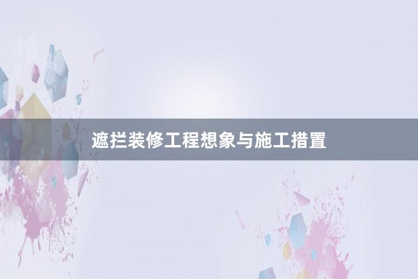 遮拦装修工程想象与施工措置
