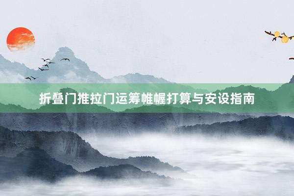折叠门推拉门运筹帷幄打算与安设指南
