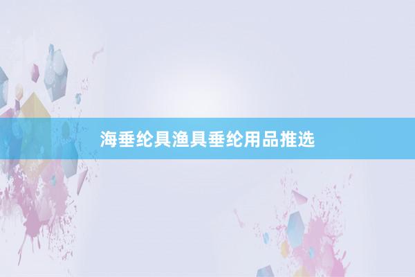 海垂纶具渔具垂纶用品推选
